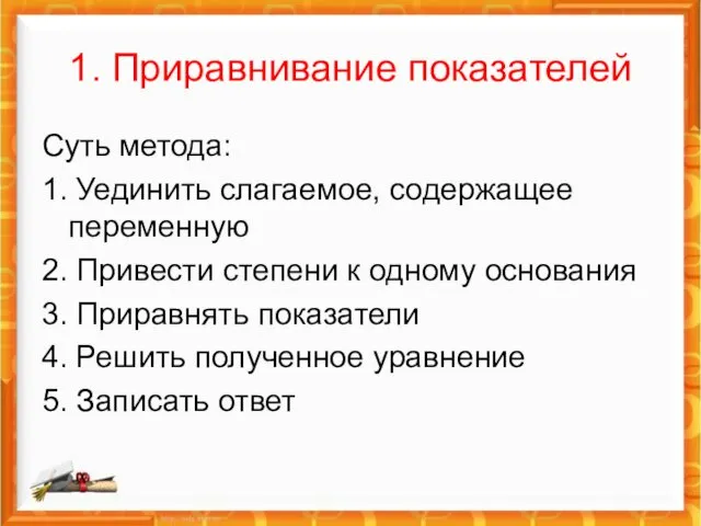 1. Приравнивание показателей Суть метода: 1. Уединить слагаемое, содержащее переменную 2. Привести степени