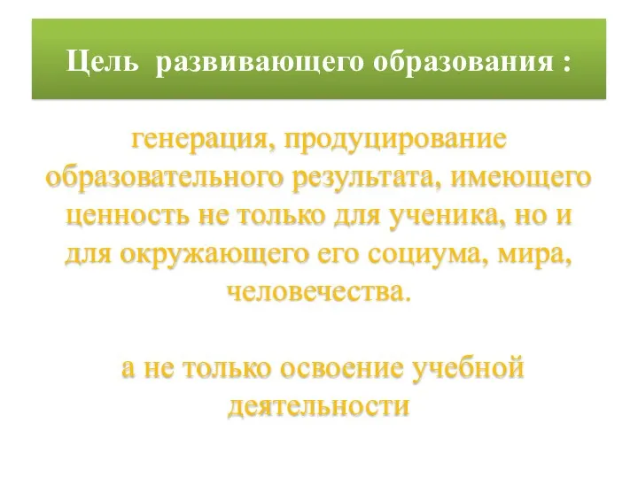 Цель развивающего образования : генерация, продуцирование образовательного результата, имеющего ценность