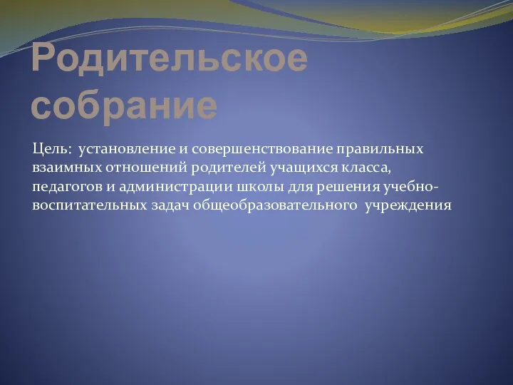 Родительское собрание Цель: установление и совершенствование правильных взаимных отношений родителей