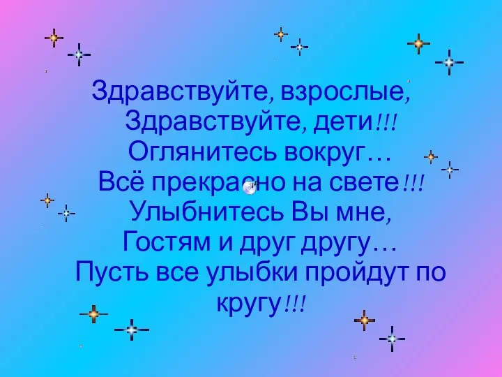 Здравствуйте, взрослые, Здравствуйте, дети!!! Оглянитесь вокруг… Всё прекрасно на свете!!! Улыбнитесь Вы мне,