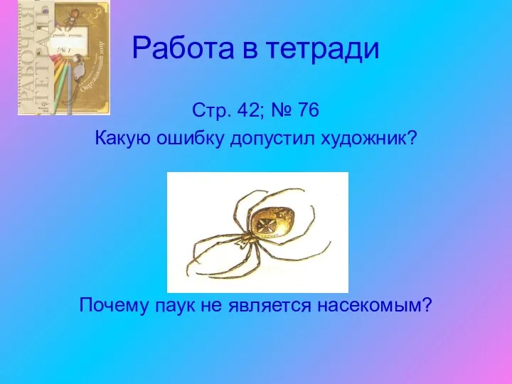 Работа в тетради Стр. 42; № 76 Какую ошибку допустил художник? Почему паук не является насекомым?