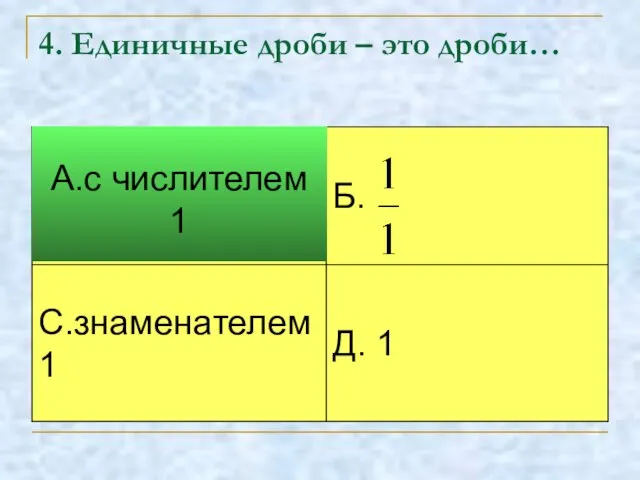 4. Единичные дроби – это дроби… А.с числителем 1