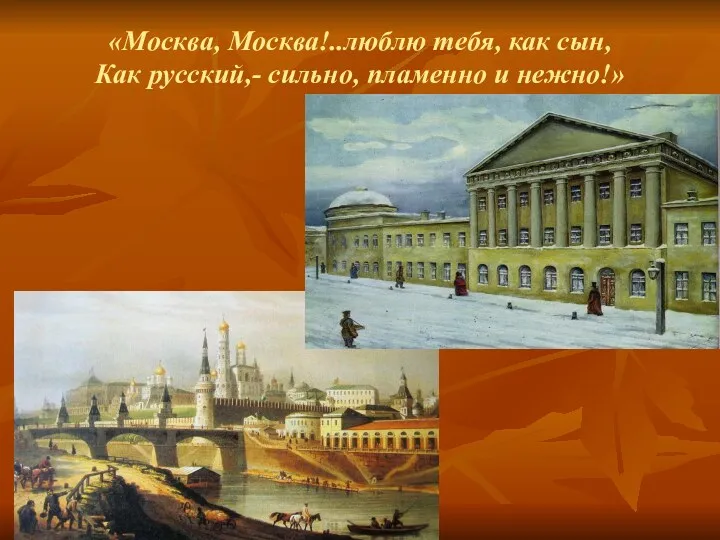 «Москва, Москва!..люблю тебя, как сын, Как русский,- сильно, пламенно и нежно!»