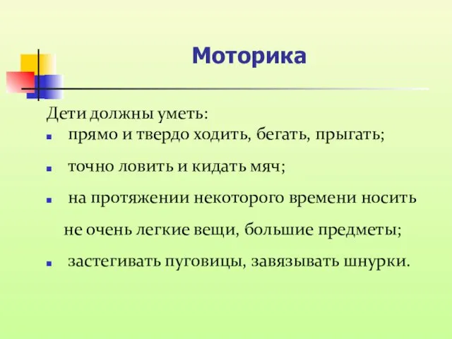 Моторика Дети должны уметь: прямо и твердо ходить, бегать, прыгать;