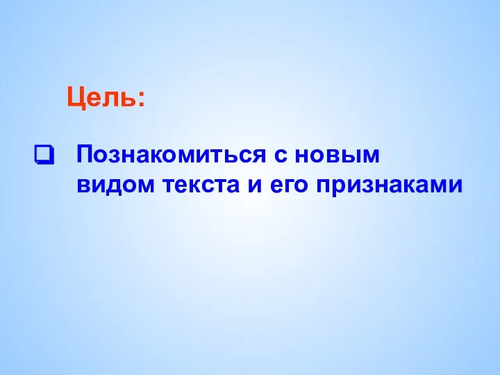 Познакомиться с новым видом текста и его признаками Цель: