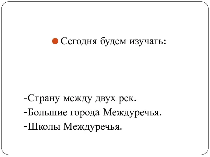 Сегодня будем изучать: -Страну между двух рек. -Большие города Междуречья. -Школы Междуречья.