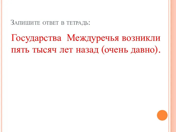 Запишите ответ в тетрадь: Государства Междуречья возникли пять тысяч лет назад (очень давно).