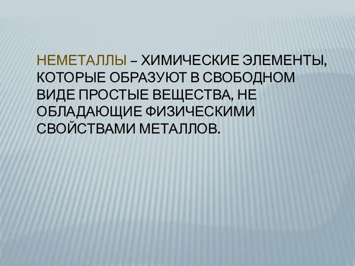 Неметаллы – химические элементы, которые образуют в свободном виде простые вещества, не обладающие физическими свойствами металлов.