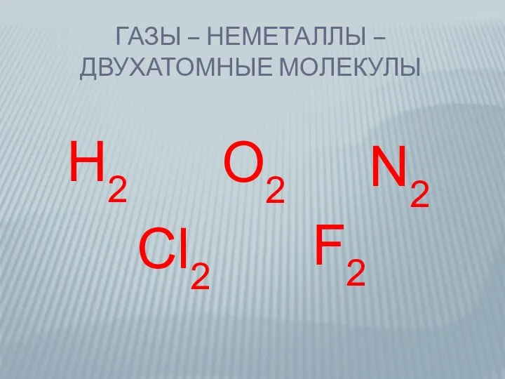 Газы – неметаллы – двухатомные молекулы Н2 О2 N2 Cl2 F2