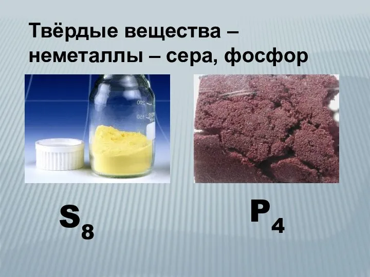 Твёрдые вещества – неметаллы – сера, фосфор S8 P4