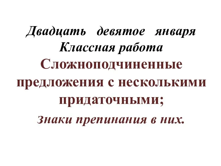 Двадцать девятое января Классная работа Сложноподчиненные предложения с несколькими придаточными; знаки препинания в них.