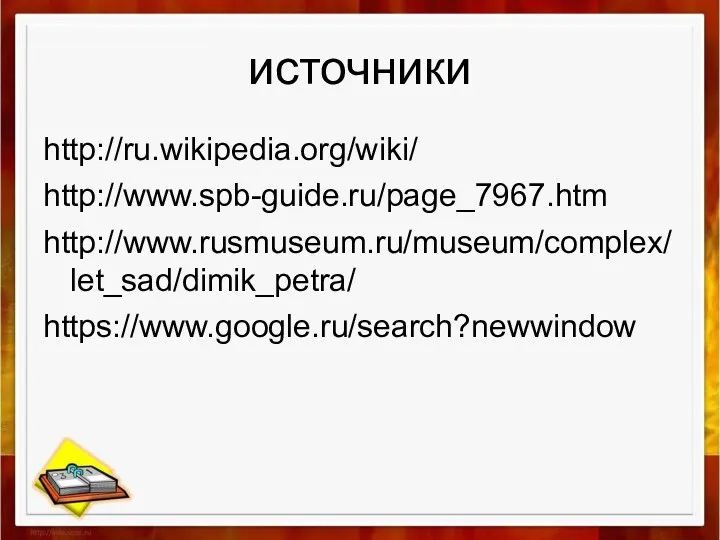 источники http://ru.wikipedia.org/wiki/ http://www.spb-guide.ru/page_7967.htm http://www.rusmuseum.ru/museum/complex/let_sad/dimik_petra/ https://www.google.ru/search?newwindow