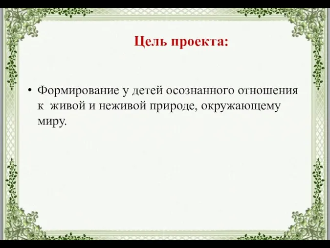 Формирование у детей осознанного отношения к живой и неживой природе, окружающему миру. Цель проекта: