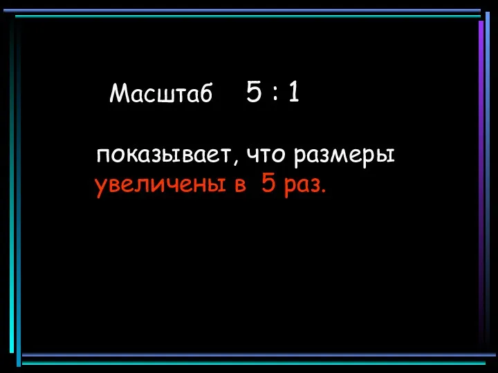 Масштаб 5 : 1 показывает, что размеры увеличены в 5 раз.