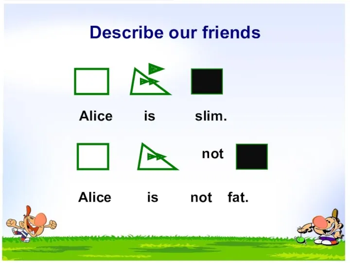 Describe our friends not Alice is slim. Alice is not fat.