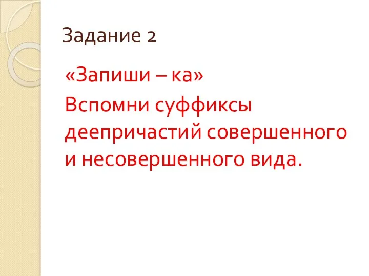 Задание 2 «Запиши – ка» Вспомни суффиксы деепричастий совершенного и несовершенного вида.