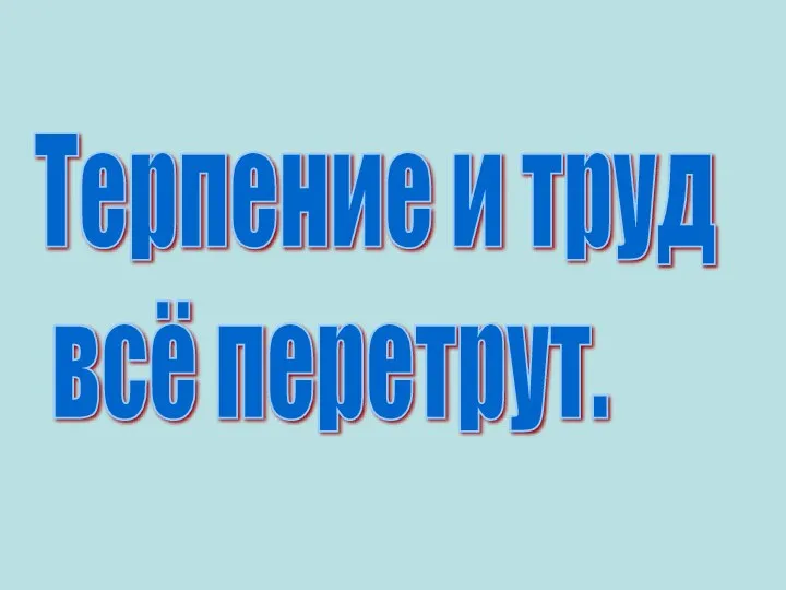 Терпение и труд всё перетрут.