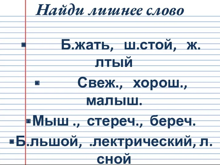 Найди лишнее слово Б.жать, ш.стой, ж.лтый Свеж., хорош., малыш. Мыш ., стереч., береч. Б.льшой, .лектрический, л.сной