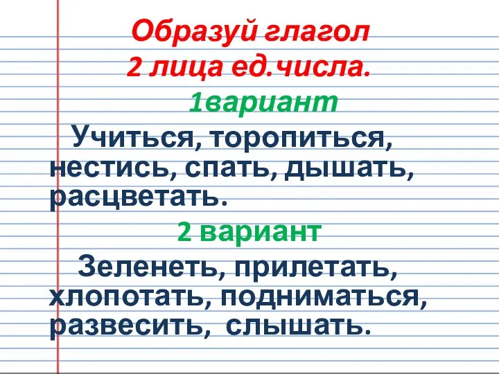 Образуй глагол 2 лица ед.числа. 1вариант Учиться, торопиться, нестись, спать,