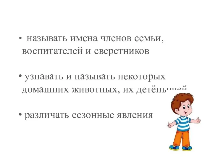 называть имена членов семьи, воспитателей и сверстников узнавать и называть некоторых домашних животных,