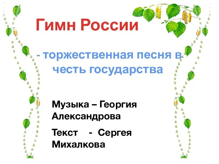 Гимн России - торжественная песня в честь государства Музыка – Георгия Александрова Текст - Сергея Михалкова