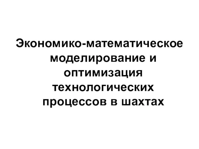 Экономико-математическое моделирование и оптимизация технологических процессов в шахтах