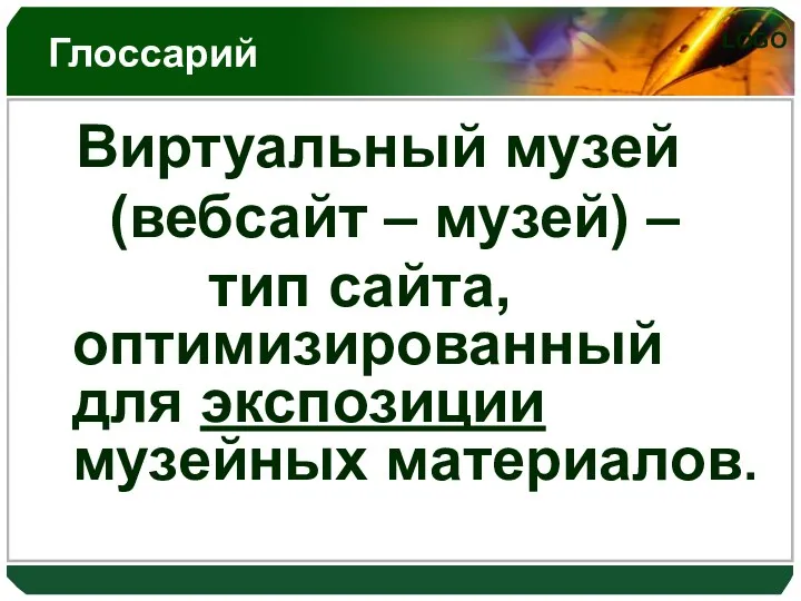 Глоссарий Виртуальный музей (вебсайт – музей) – тип сайта, оптимизированный для экспозиции музейных материалов.