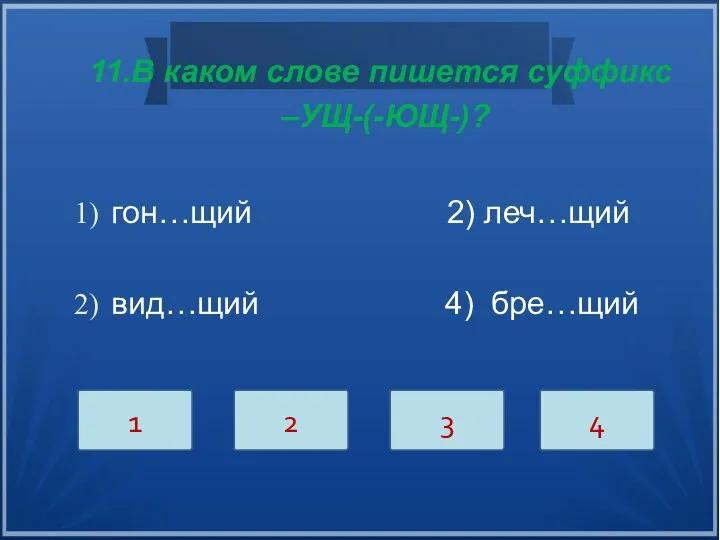 11.В каком слове пишется суффикс –УЩ-(-ЮЩ-)? гон…щий 2) леч…щий вид…щий 4) бре…щий 1 2 3 4