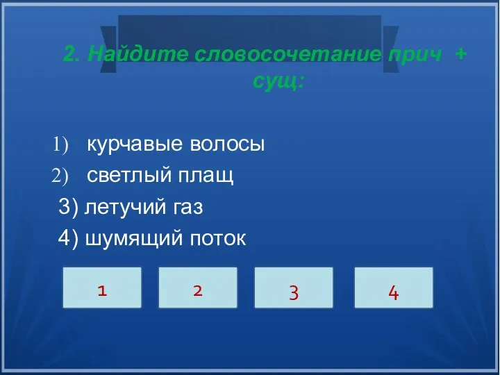 2. Найдите словосочетание прич + cущ: курчавые волосы светлый плащ 3) летучий газ