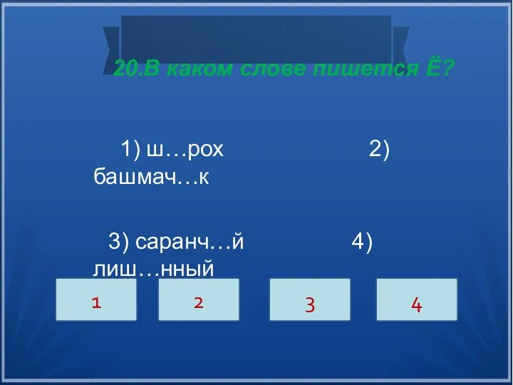 20.В каком слове пишется Ё? 1) ш…рох 2) башмач…к 3) саранч…й 4) лиш…нный