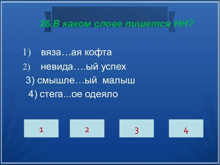 26.В каком слове пишется НН? вяза…ая кофта невида….ый успех 3) смышле…ый малыш 4)