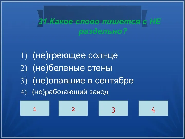 31.Какое слово пишется с НЕ раздельно? (не)греющее солнце (не)беленые стены