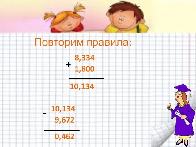 8,334 1,800 10,134 10,134 9,672 0,462 Повторим правила: + -