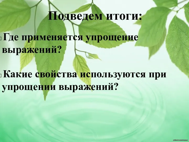 Подведем итоги: Где применяется упрощение выражений? Какие свойства используются при упрощении выражений?