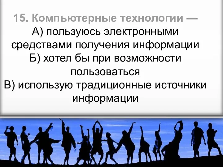 15. Компьютерные технологии — А) пользуюсь электронными средствами получения информации