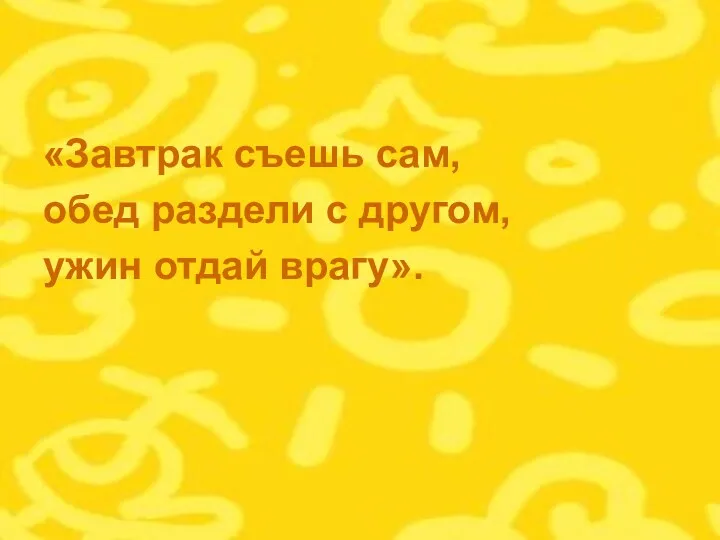 «Завтрак съешь сам, обед раздели с другом, ужин отдай врагу».