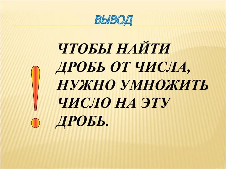 ! ВЫВОД ЧТОБЫ НАЙТИ ДРОБЬ ОТ ЧИСЛА, НУЖНО УМНОЖИТЬ ЧИСЛО НА ЭТУ ДРОБЬ.