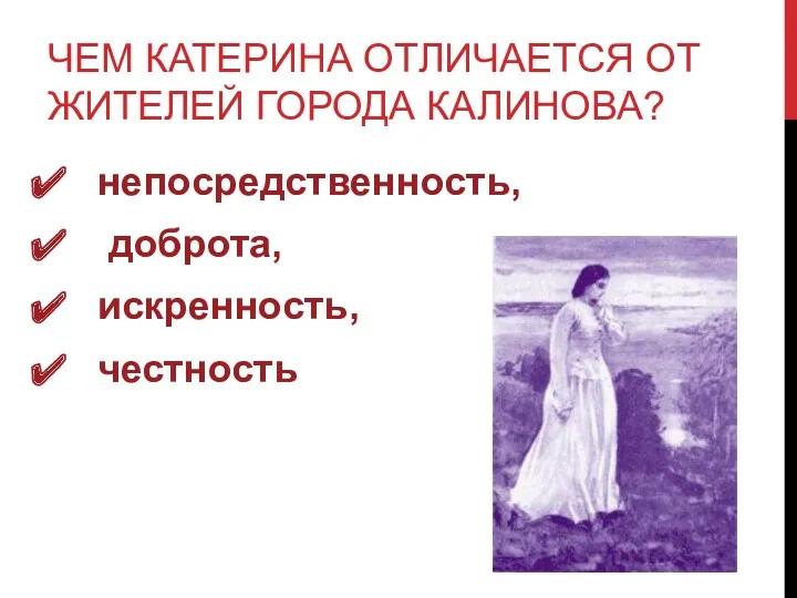 ЧЕМ КАТЕРИНА ОТЛИЧАЕТСЯ ОТ ЖИТЕЛЕЙ ГОРОДА КАЛИНОВА? непосредственность, доброта, искренность, честность