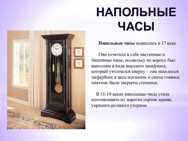 НАПОЛЬНЫЕ ЧАСЫ Напольные часы появились в 17 веке. Они сочетали