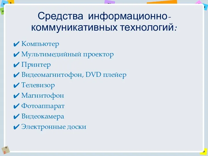 Средства информационно-коммуникативных технологий: Компьютер Мультимедийный проектор Принтер Видеомагнитофон, DVD плейер Телевизор Магнитофон Фотоаппарат Видеокамера Электронные доски