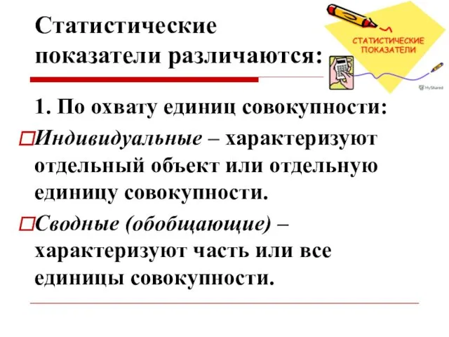 Статистические показатели различаются: 1. По охвату единиц совокупности: Индивидуальные –