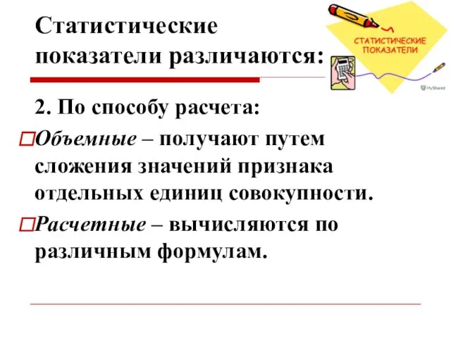 Статистические показатели различаются: 2. По способу расчета: Объемные – получают