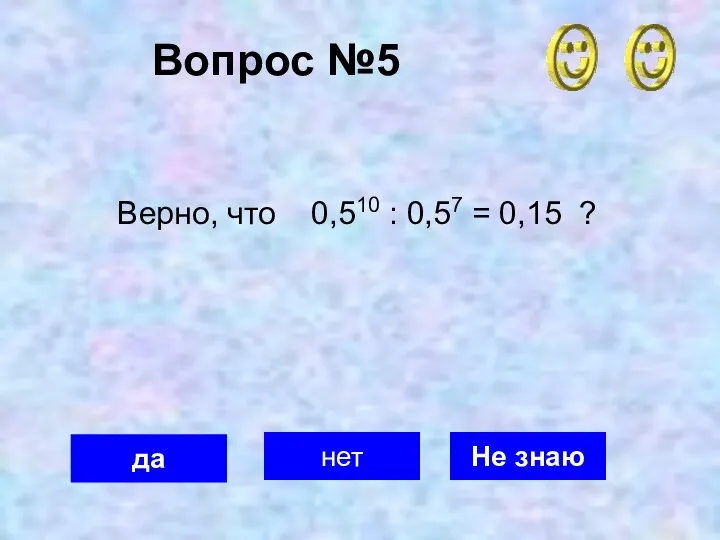 Вопрос №5 да нет Не знаю Верно, что 0,510 : 0,57 = 0,15 ?