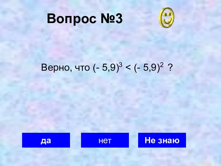 Вопрос №3 да нет Не знаю Верно, что (- 5,9)3