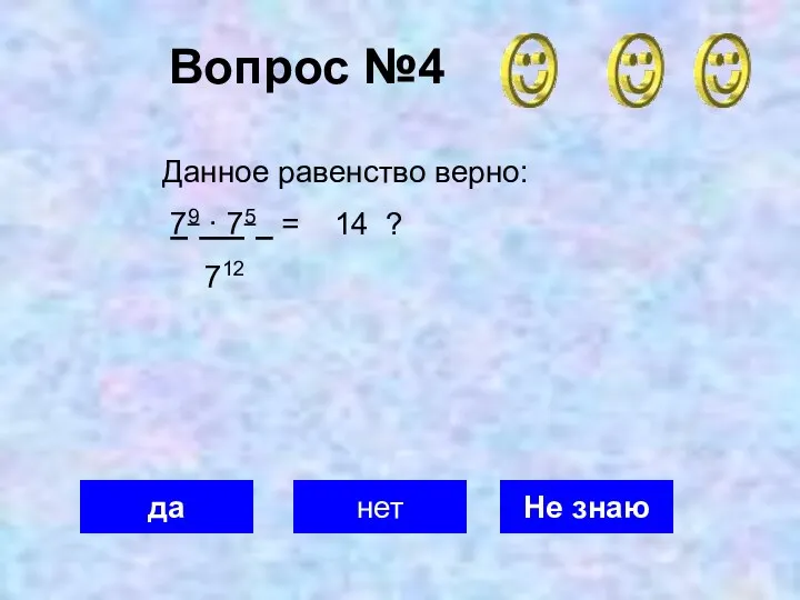 Вопрос №4 да нет Не знаю Данное равенство верно: 79 · 75 = 14 ? 712