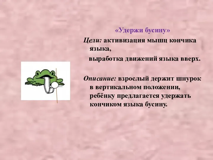 «Удержи бусину» Цели: активизация мышц кончика языка, выработка движений языка