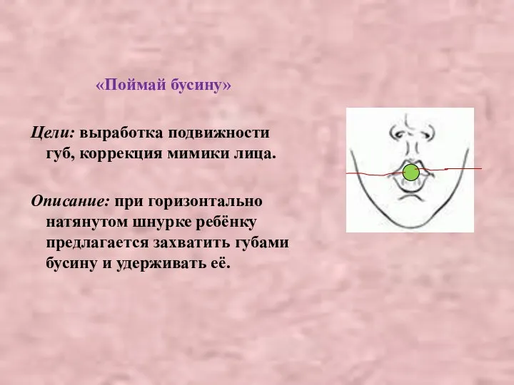 «Поймай бусину» Цели: выработка подвижности губ, коррекция мимики лица. Описание: