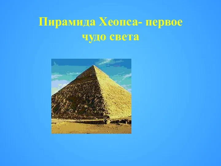 Пирамида Хеопса- первое чудо света
