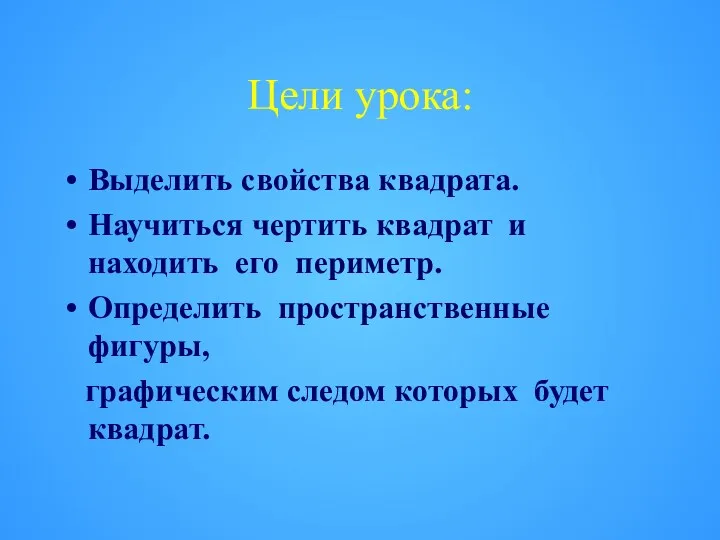 Цели урока: Выделить свойства квадрата. Научиться чертить квадрат и находить