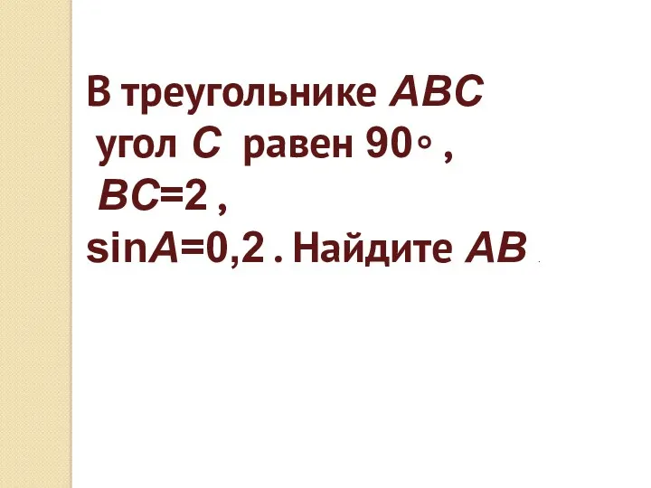 В треугольнике ABC угол C равен 90∘ , BC=2 , sinA=0,2 . Найдите AB .